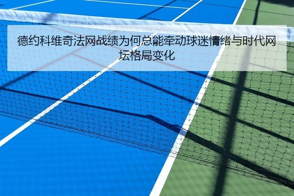 德约科维奇法网战绩为何总能牵动球迷情绪与时代网坛格局变化
